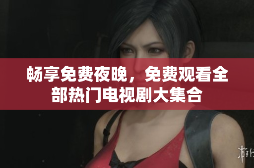 暢享免費(fèi)夜晚，免費(fèi)觀看全部熱門電視劇大集合