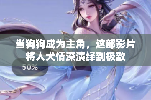 當狗狗成為主角，這部影片將人犬情深演繹到極致