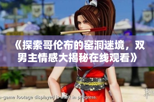 《探索哥倫布的窯洞迷境，雙男主情感大揭秘在線觀看》