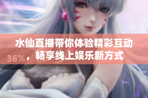 水仙直播帶你體驗精彩互動，暢享線上娛樂新方式