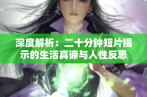 深度解析：二十分鐘短片揭示的生活真諦與人性反思