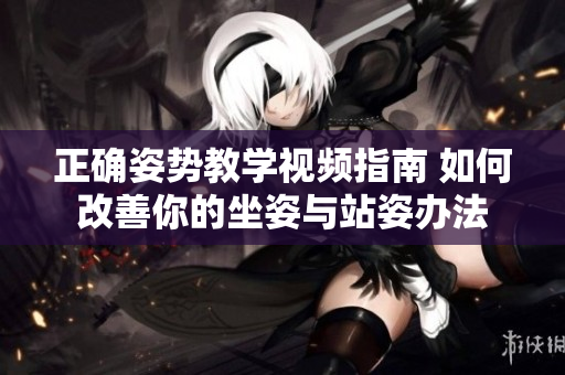 正確姿勢教學視頻指南 如何改善你的坐姿與站姿辦法