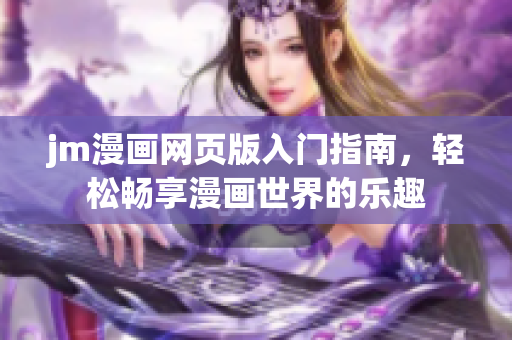 jm漫畫網(wǎng)頁版入門指南，輕松暢享漫畫世界的樂趣