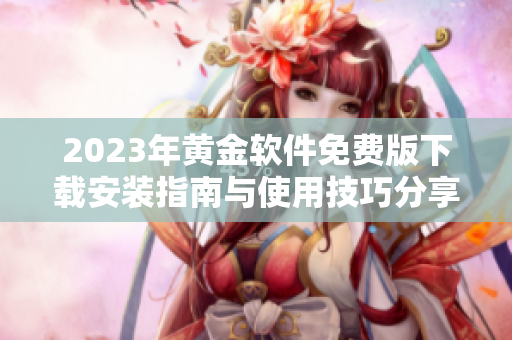 2023年黃金軟件免費(fèi)版下載安裝指南與使用技巧分享