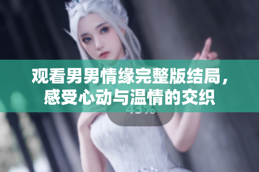 觀看男男情緣完整版結(jié)局，感受心動與溫情的交織