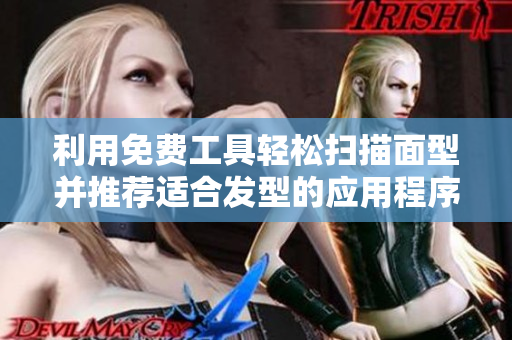 利用免費(fèi)工具輕松掃描面型并推薦適合發(fā)型的應(yīng)用程序
