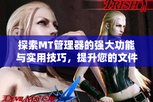 探索MT管理器的強大功能與實用技巧，提升您的文件管理效率