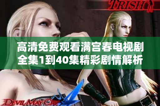 高清免費(fèi)觀看滿宮春電視劇全集1到40集精彩劇情解析