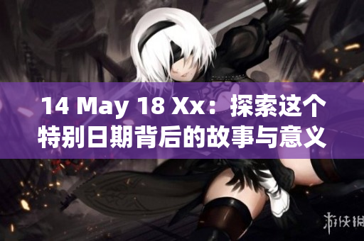 14 May 18 Xx：探索這個(gè)特別日期背后的故事與意義