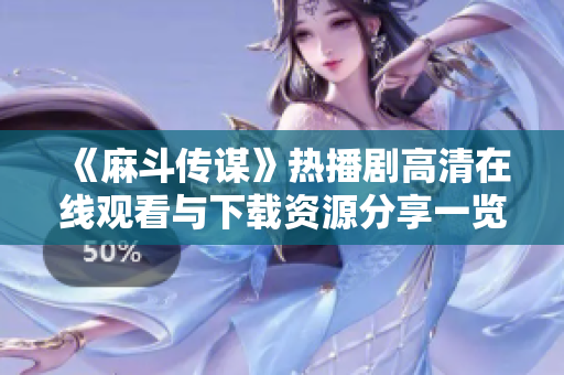 《麻斗傳謀》熱播劇高清在線觀看與下載資源分享一覽