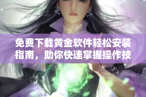 免費(fèi)下載黃金軟件輕松安裝指南，助你快速掌握操作技巧