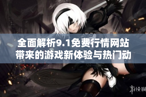 全面解析9.1免費(fèi)行情網(wǎng)站帶來的游戲新體驗(yàn)與熱門動(dòng)態(tài)