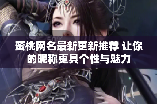 蜜桃網(wǎng)名最新更新推薦 讓你的昵稱更具個性與魅力